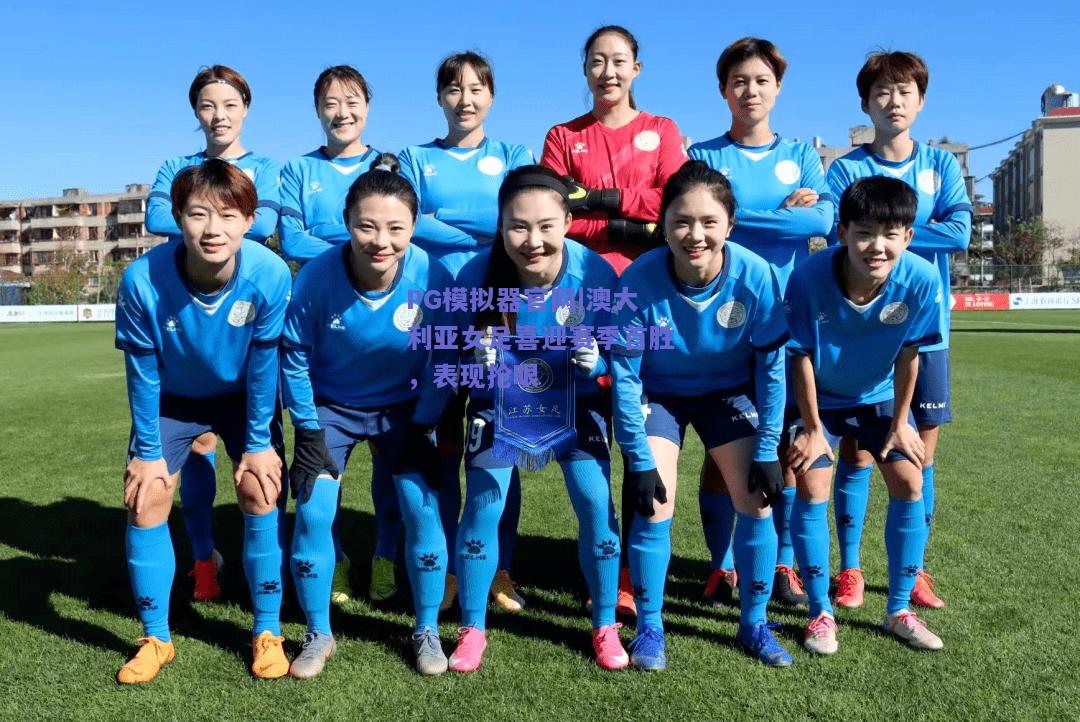 澳大利亚女足喜迎赛季首胜，表现抢眼