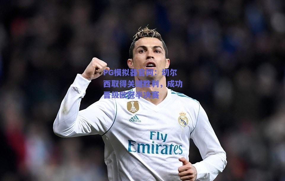 切尔西取得关键胜利，成功晋级欧冠半决赛