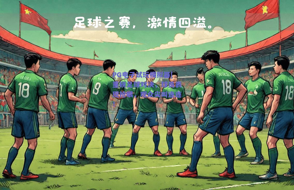 重磅足球对决，球员表现抢眼，观众尖叫连连！