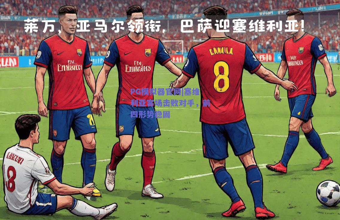 塞维利亚客场击败对手，前四形势稳固