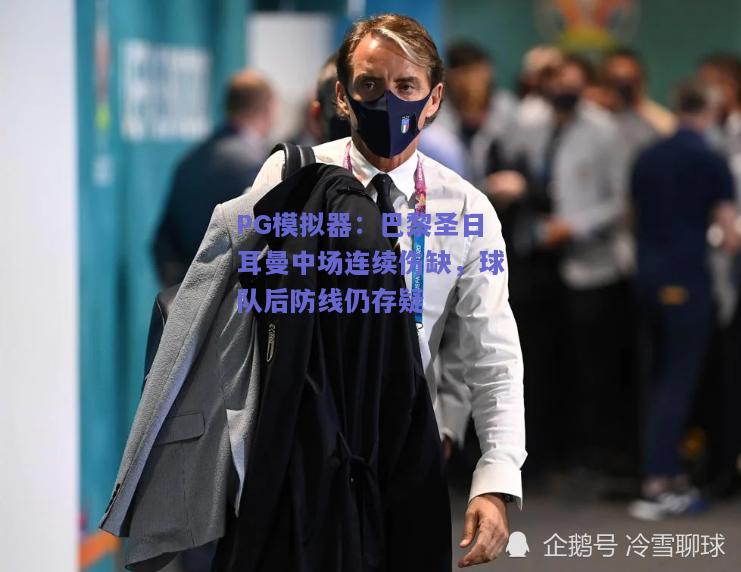 巴黎圣日耳曼中场连续伤缺，球队后防线仍存疑
