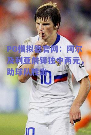 阿尔及利亚前锋独中两元，助球队胜出