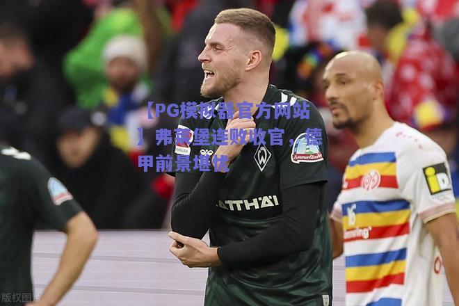 弗莱堡连败收官，德甲前景堪忧
