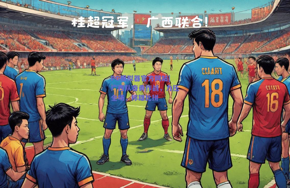 广西队奋勇作战，力压全场，称雄比拼
