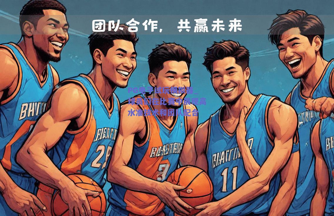 球员们在比赛中展现高水准技术和团队配合